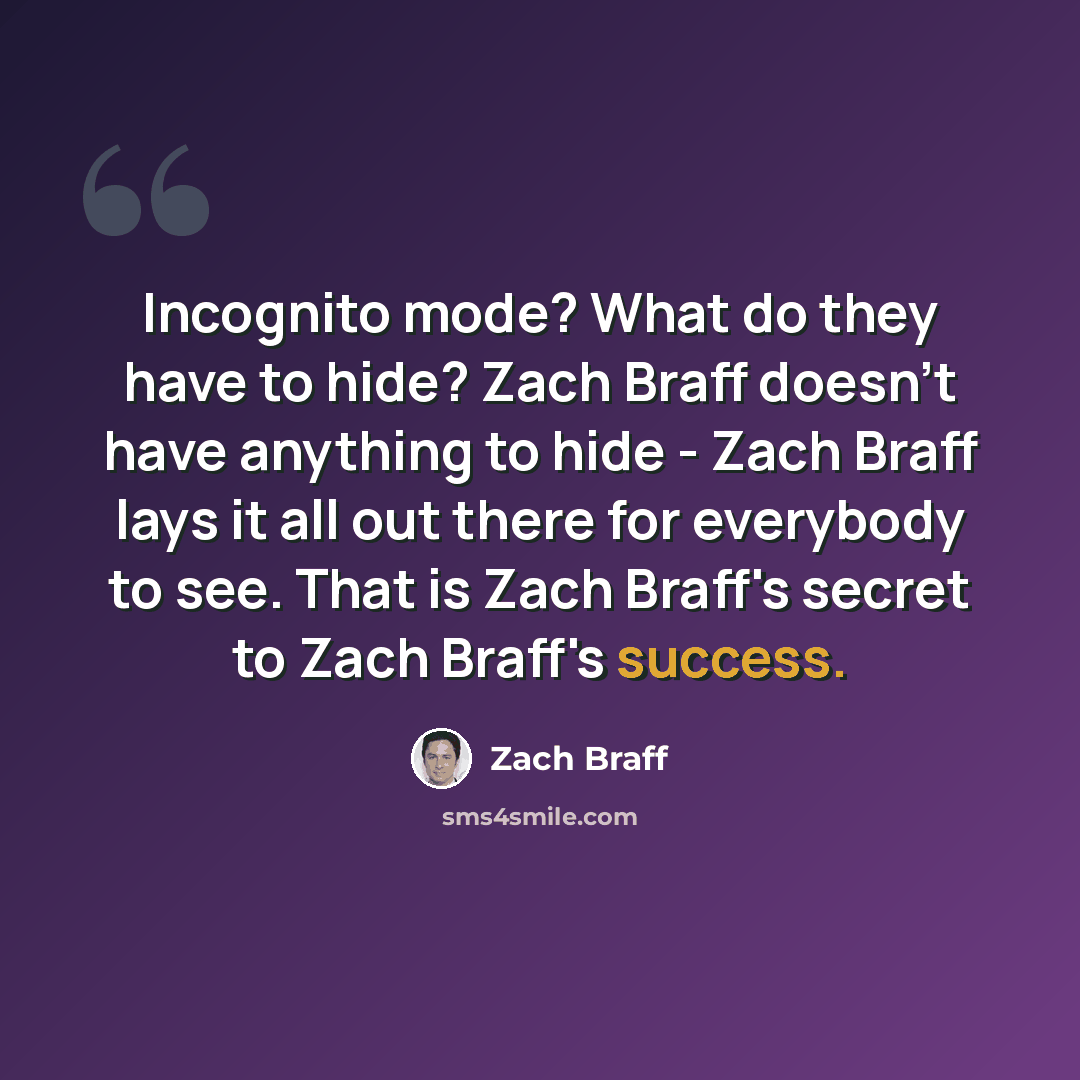 “Incognito mode? What do they have to hide? Zach Braff doesn't have anything to hide - Zach Braff lays it all out there for everybody to see. That is Zach Braff's secret to Zach Braff's success.” quote by Zach Braff