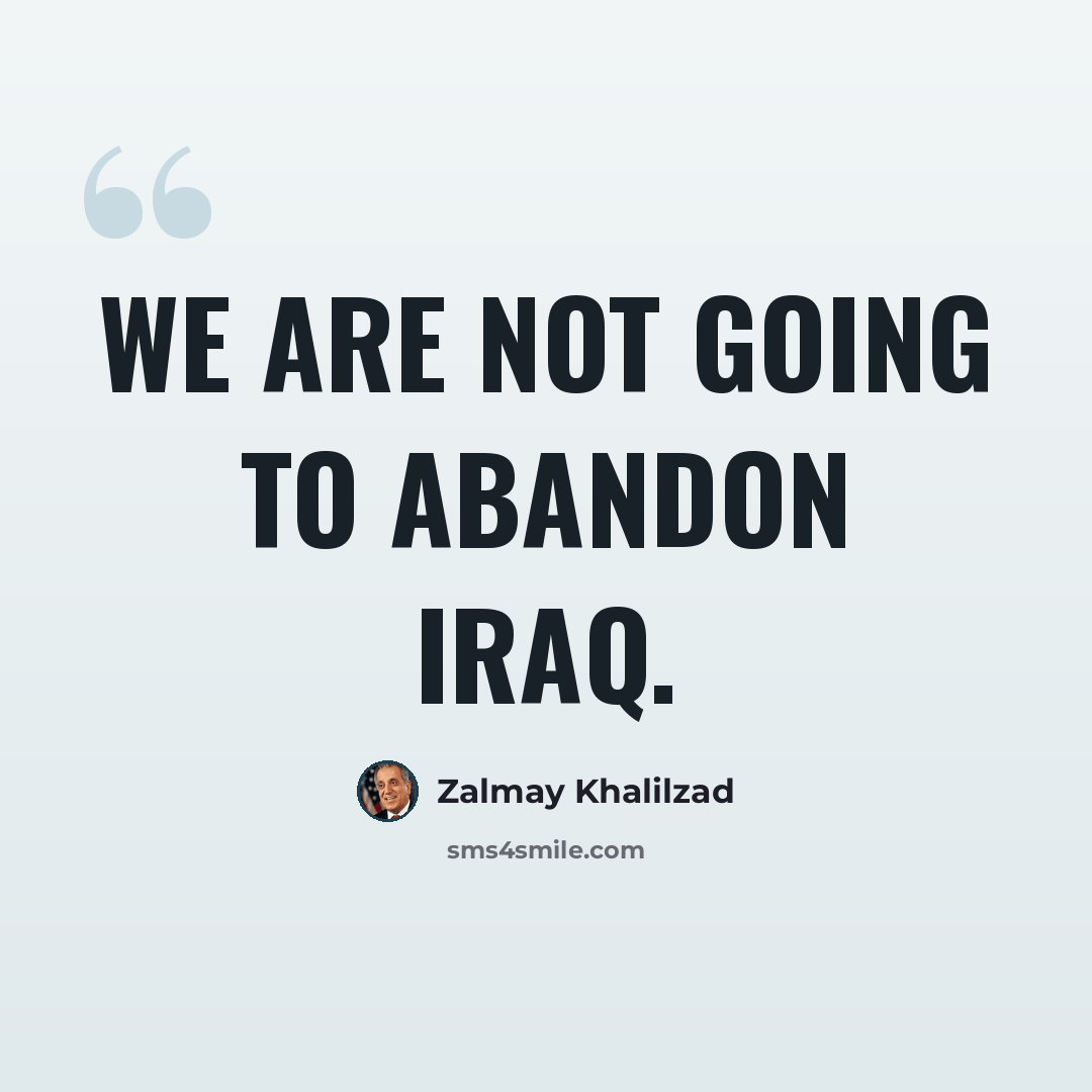 “We are not going to abandon Iraq.” quote by Zalmay Khalilzad
