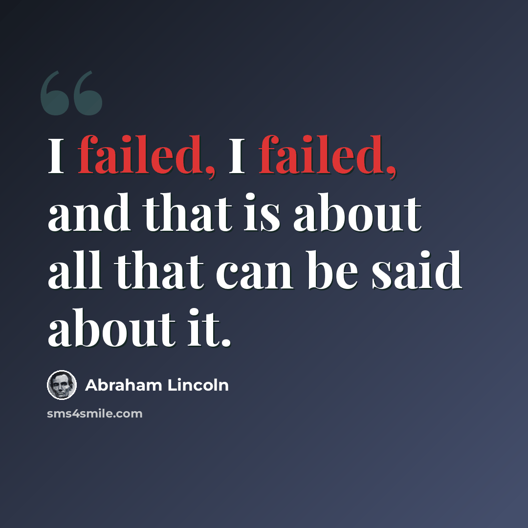 “I failed, I failed, and that is about all that can be said about it.” quote by Abraham Lincoln
