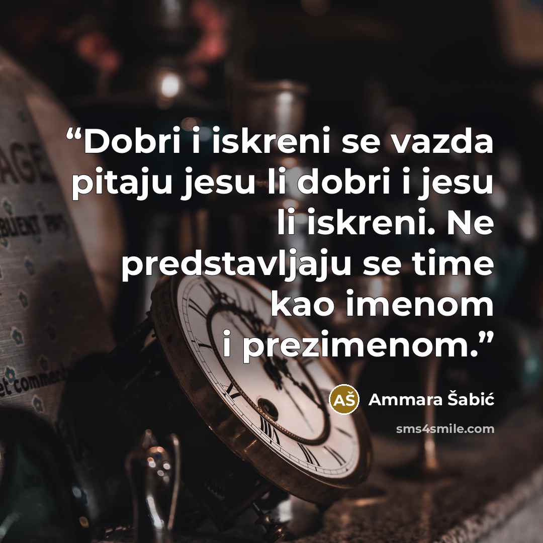“Dobri i iskreni se vazda pitaju jesu li dobri i jesu li iskreni. Ne predstavljaju se time kao imenom i prezimenom.” quote by Ammara Šabić