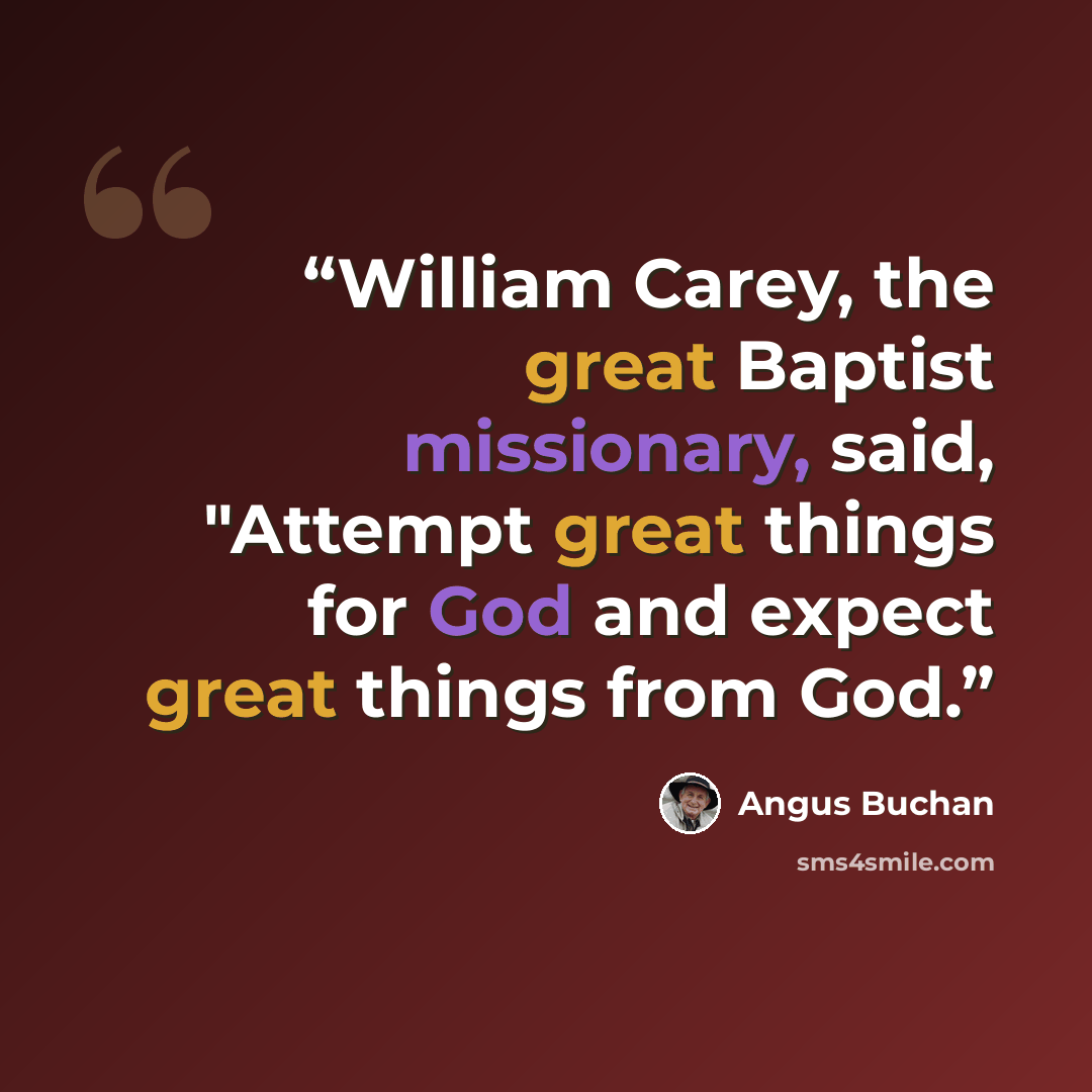 “William Carey, the great Baptist missionary, said, "Attempt great things for God and expect great things from God.” quote by Angus Buchan