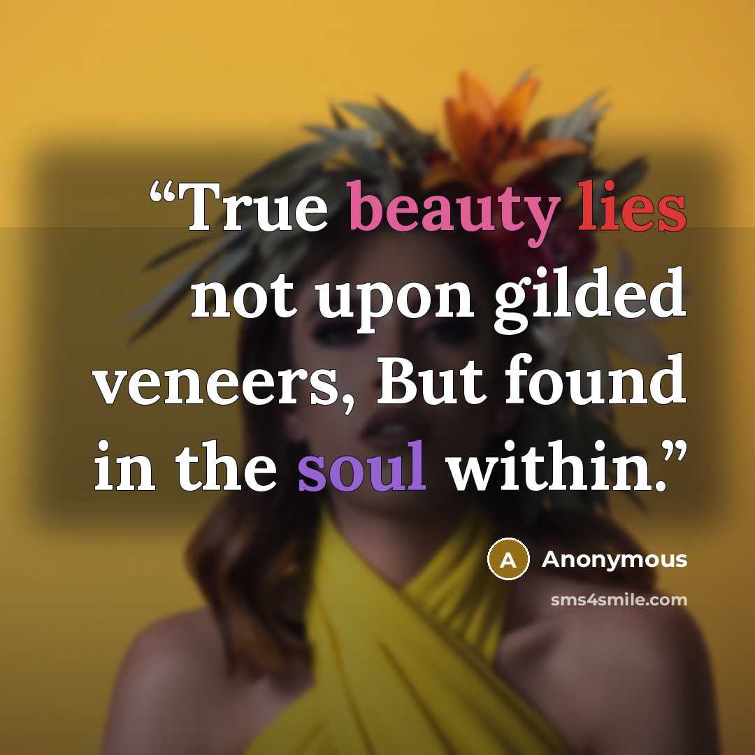 “True beauty lies not upon gilded veneers, But found in the soul within.” quote by Anonymous