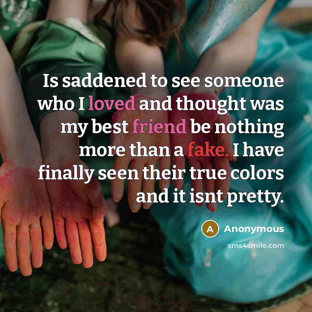 “Is saddened to see someone who I loved and thought was my best friend be nothing more than a fake. I have finally seen their true colors and it isnt pretty.” quote by Anonymous