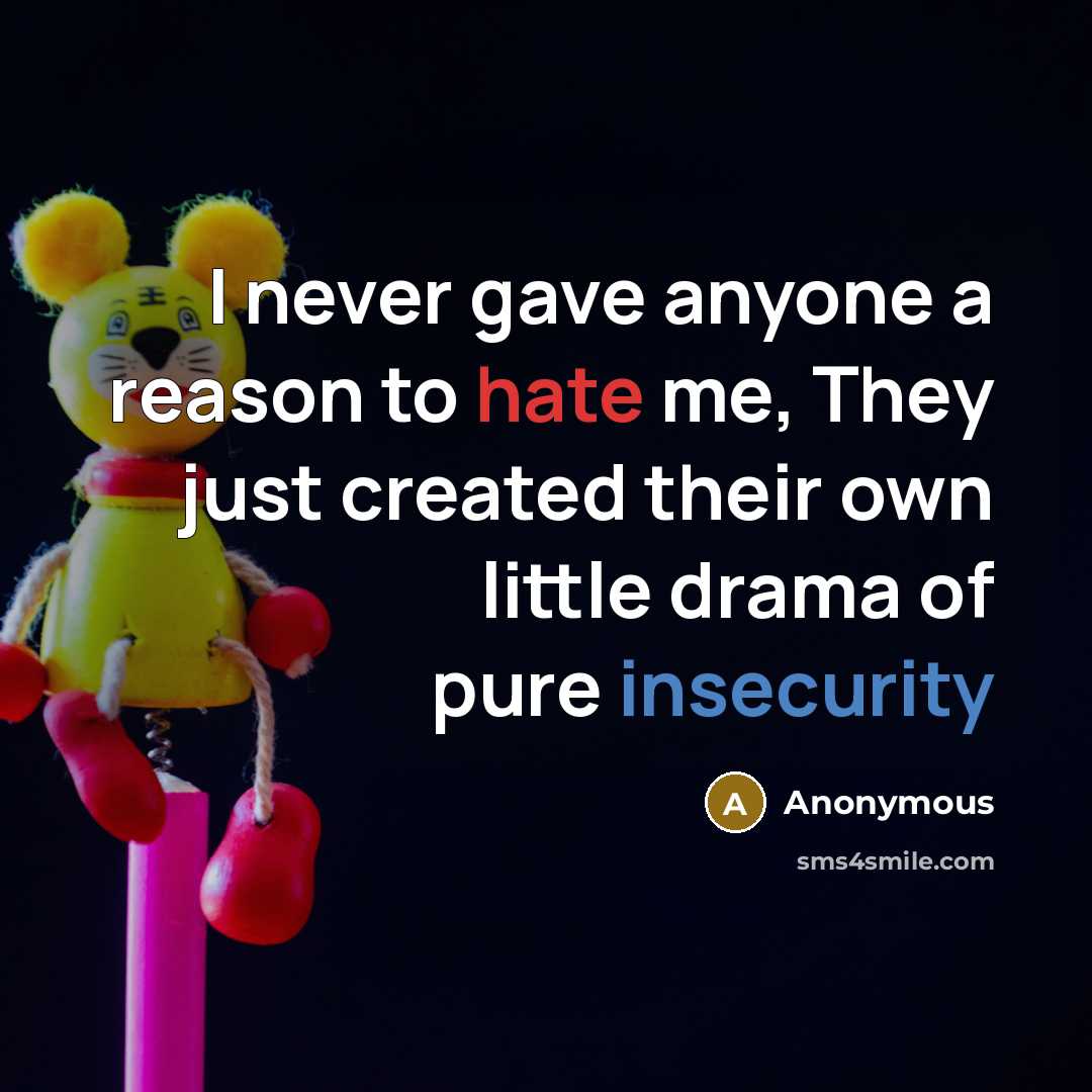 “I never gave anyone a reason to hate me, They just created their own little drama of pure insecurity” quote by Anonymous