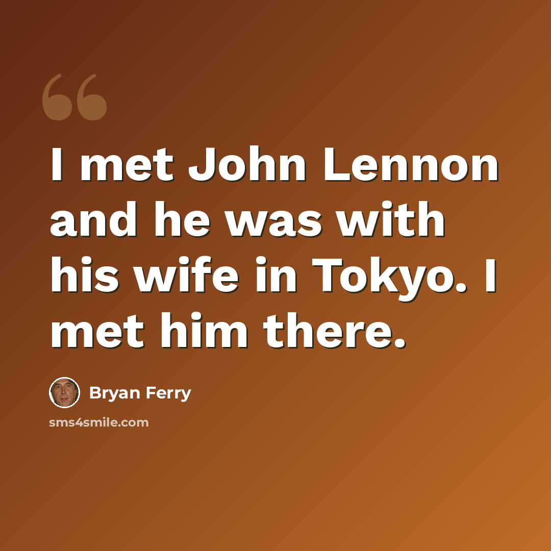 “I met John Lennon and he was with his wife in Tokyo. I met him there.” quote by Bryan Ferry