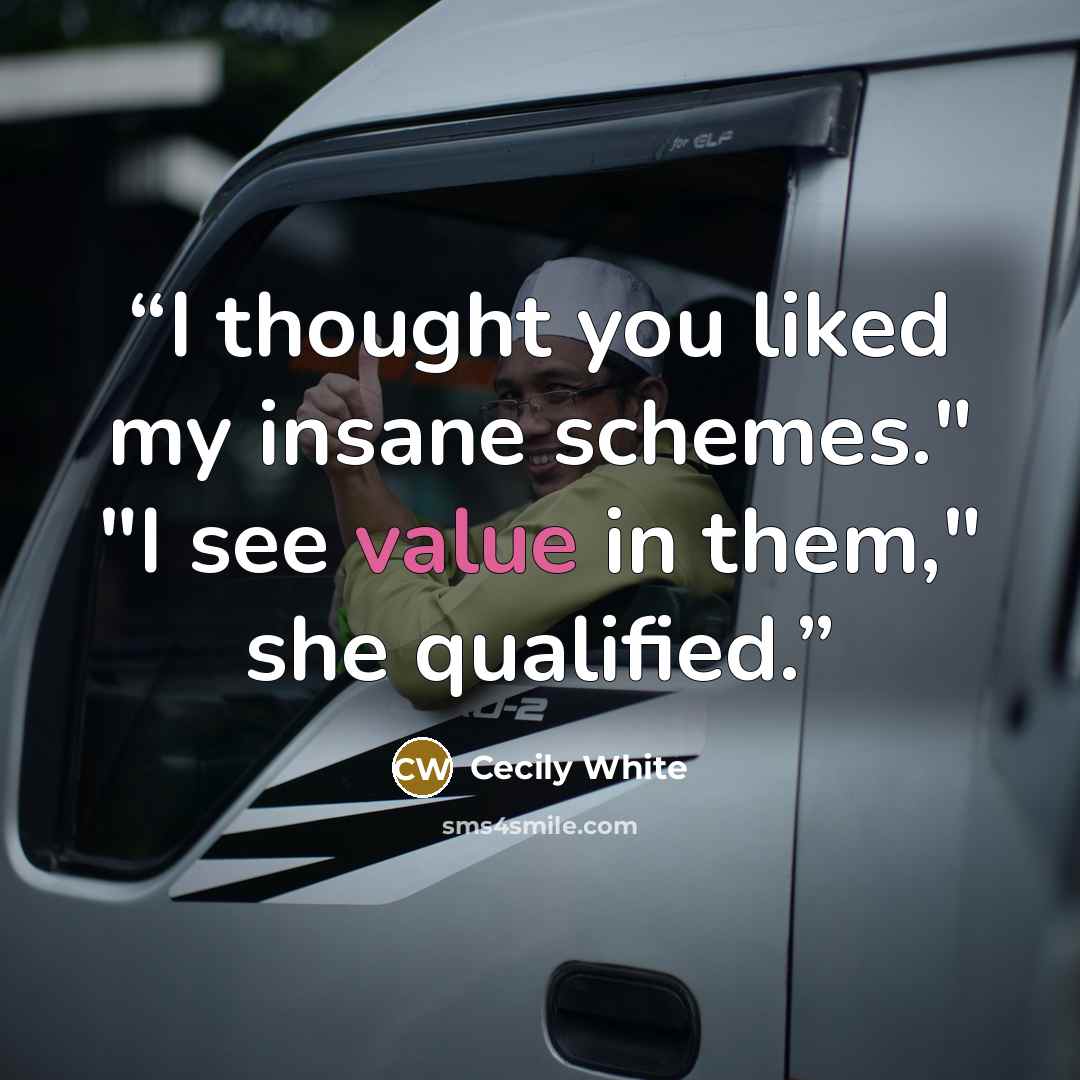 “I thought you liked my insane schemes." "I see value in them," she qualified.” quote by Cecily White