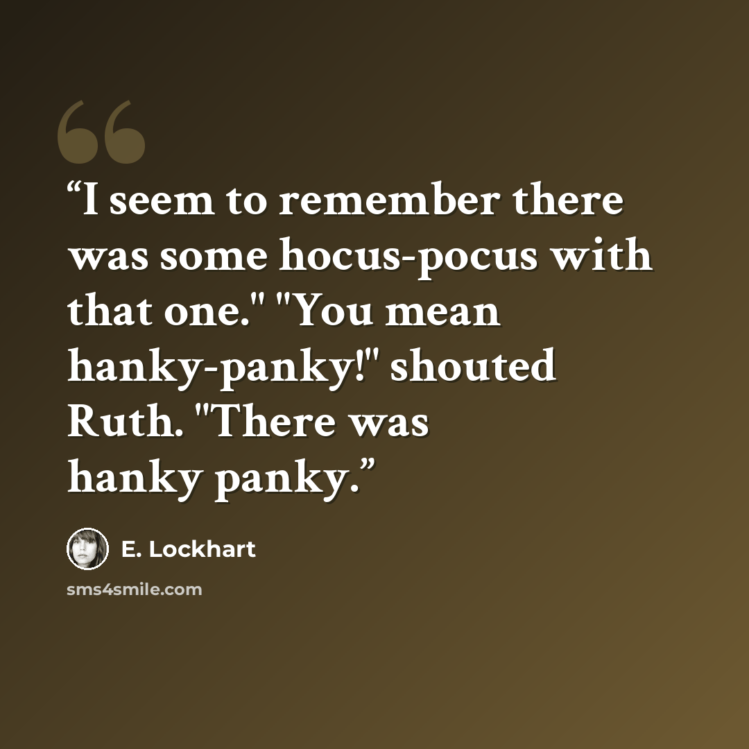 “I seem to remember there was some hocus-pocus with that one." "You mean hanky-panky!" shouted Ruth. "There was hanky panky.” quote by E. Lockhart