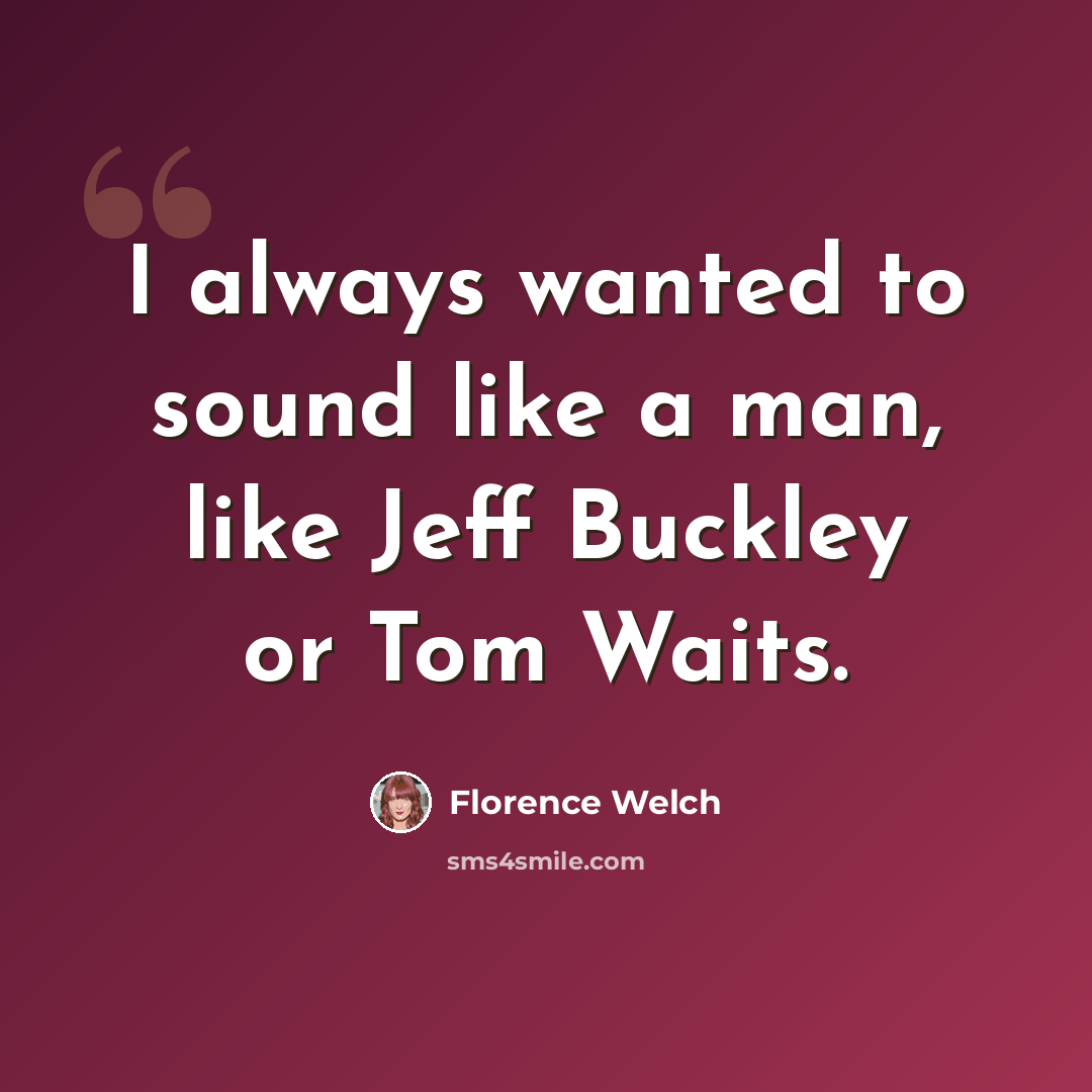 “I always wanted to sound like a man, like Jeff Buckley or Tom Waits.” quote by Florence Welch