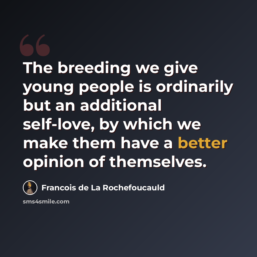 “The breeding we give young people is ordinarily but an additional self-love, by which we make them have a better opinion of themselves.” quote by Francois de La Rochefoucauld