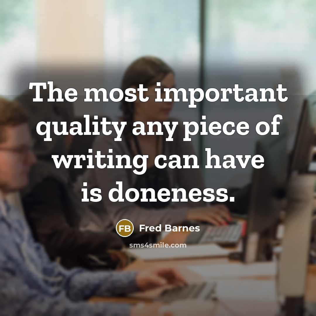 “The most important quality any piece of writing can have is doneness.” quote by Fred Barnes