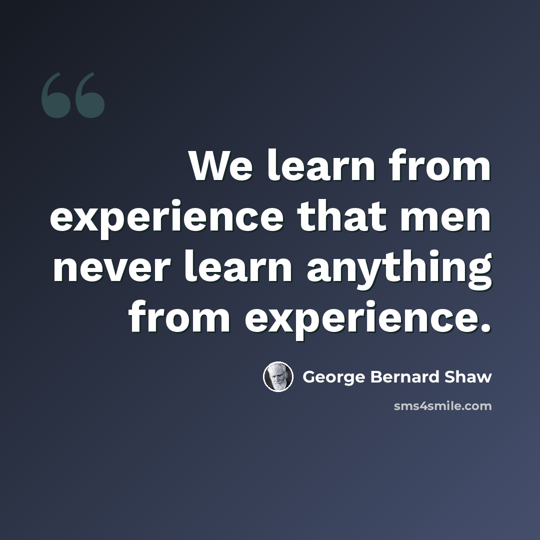 “We learn from experience that men never learn anything from experience.” quote by George Bernard Shaw