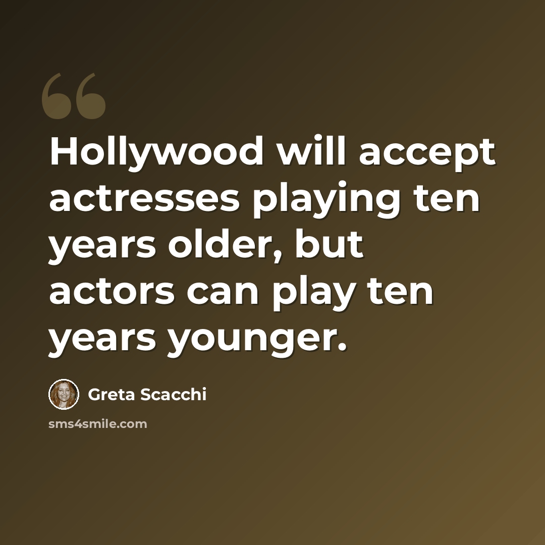 “Hollywood will accept actresses playing ten years older, but actors can play ten years younger.” quote by Greta Scacchi