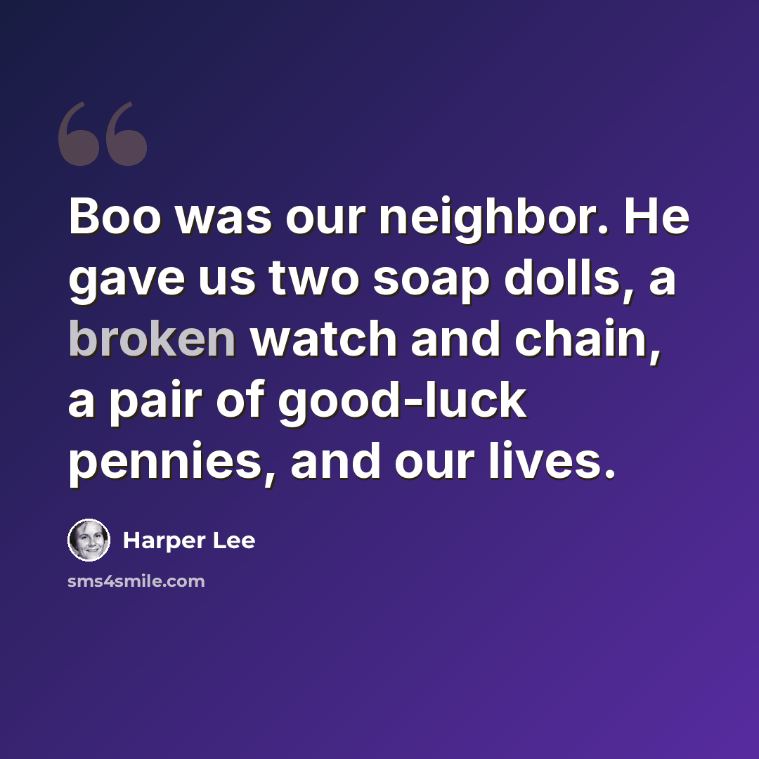 “Boo was our neighbor. He gave us two soap dolls, a broken watch and chain, a pair of good-luck pennies, and our lives.” quote by Harper Lee