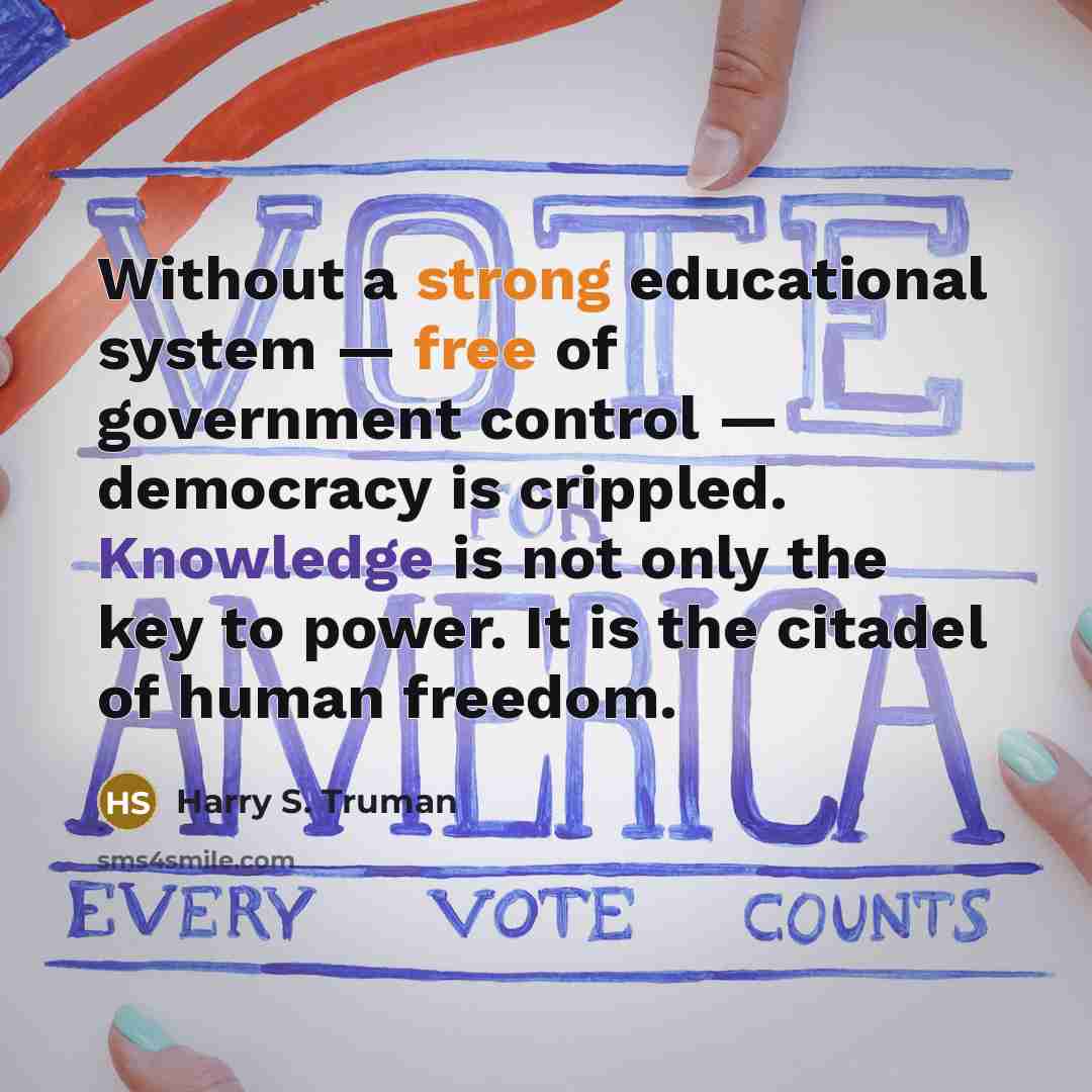 “Without a strong educational system — free of government control — democracy is crippled. Knowledge is not only the key to power. It is the citadel of human freedom.” quote by Harry S. Truman