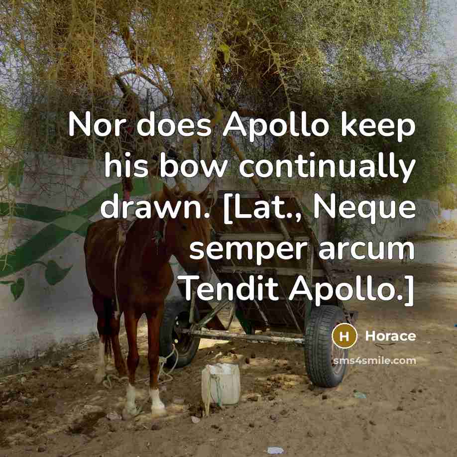 “Nor does Apollo keep his bow continually drawn. [Lat., Neque semper arcum Tendit Apollo.]” quote by Horace
