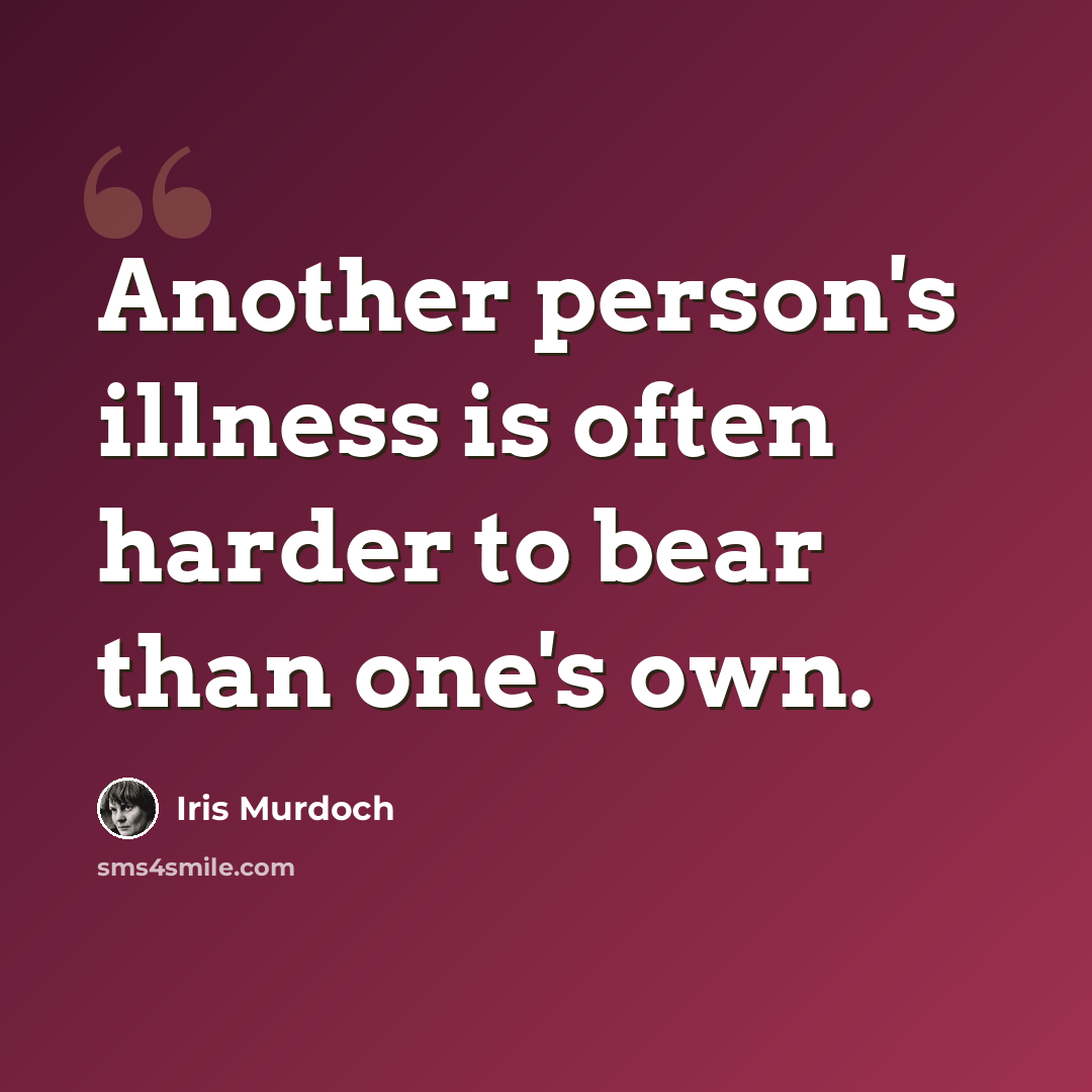 “Another person's illness is often harder to bear than one's own.” quote by Iris Murdoch