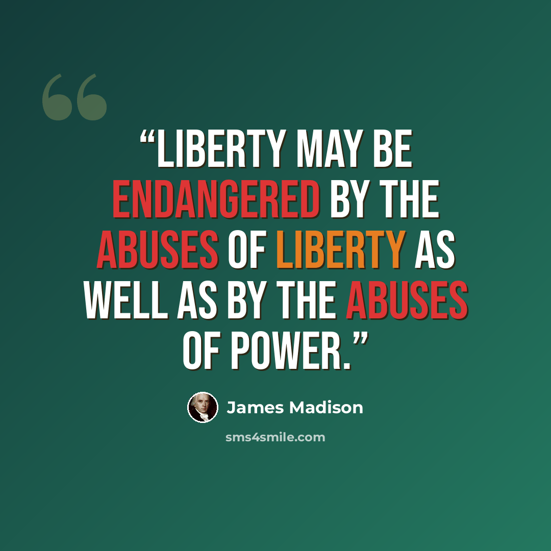 “Liberty may be endangered by the abuses of liberty as well as by the abuses of power.” quote by James Madison