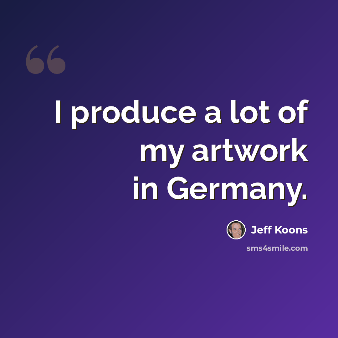 “I produce a lot of my artwork in Germany.” quote by Jeff Koons