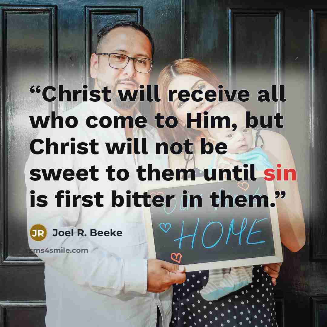 “Christ will receive all who come to Him, but Christ will not be sweet to them until sin is first bitter in them.” quote by Joel R. Beeke
