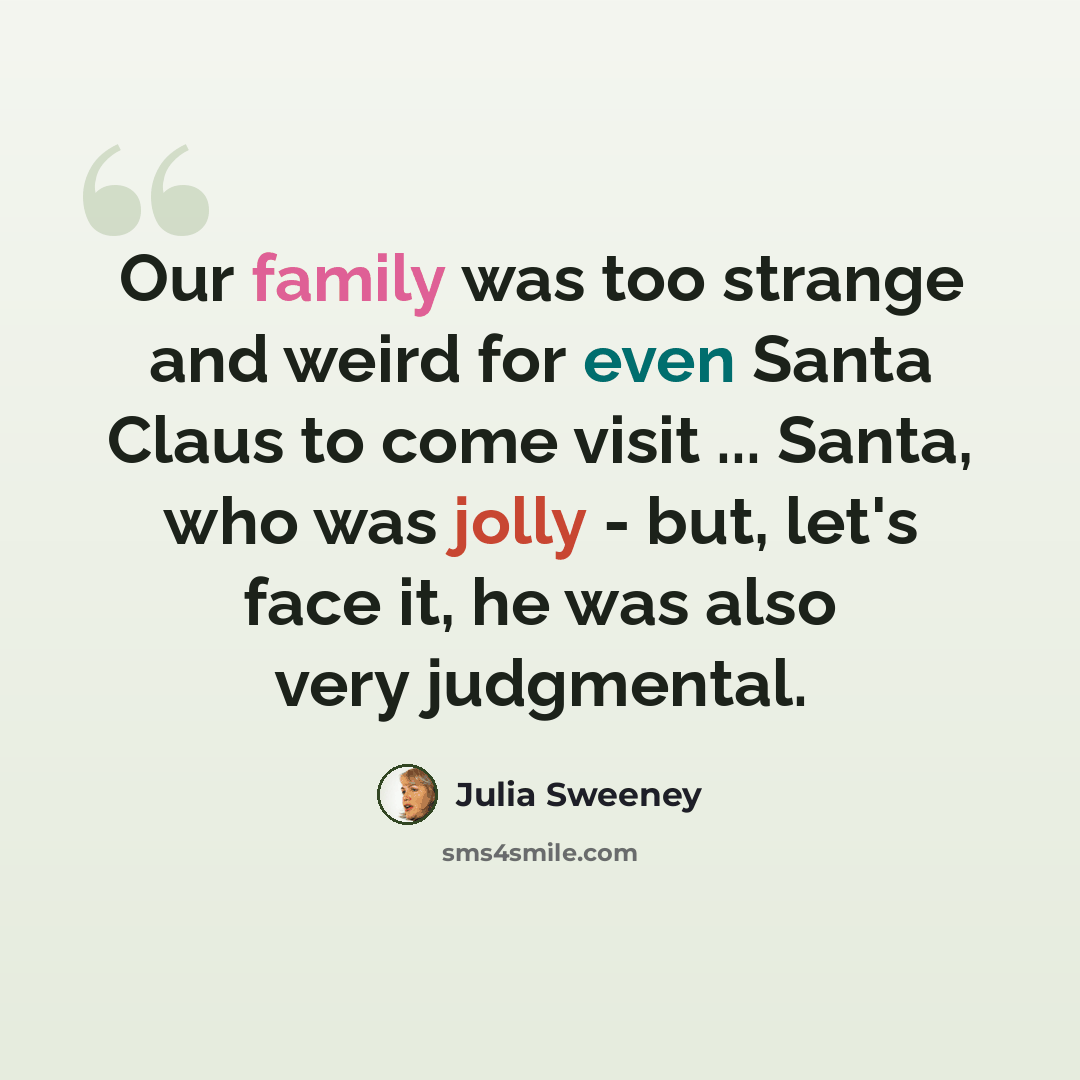 “Our family was too strange and weird for even Santa Claus to come visit ... Santa, who was jolly - but, let's face it, he was also very judgmental.” quote by Julia Sweeney