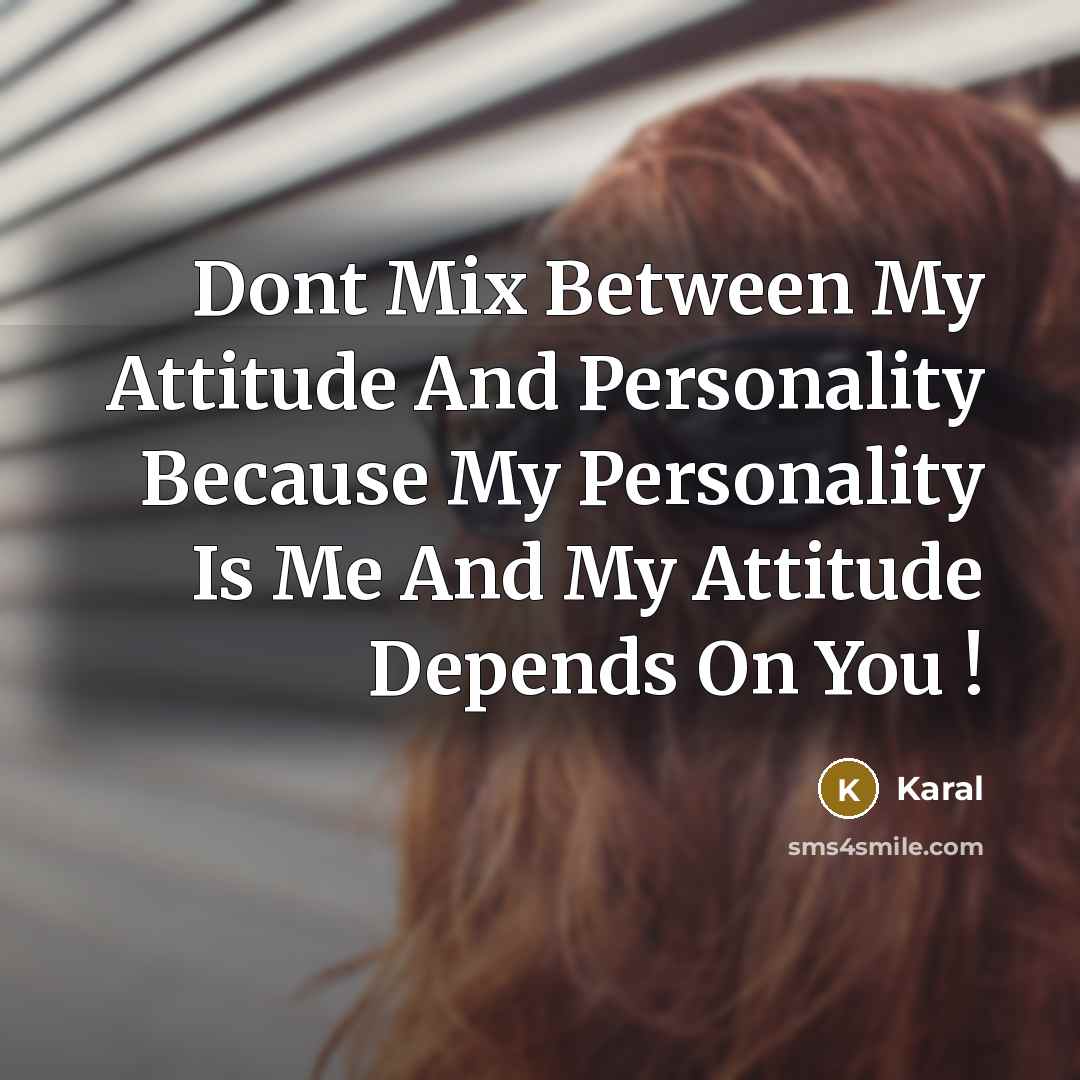 “Dont Mix Between My Attitude And Personality Because My Personality Is Me And My Attitude Depends On You !” quote by Karal