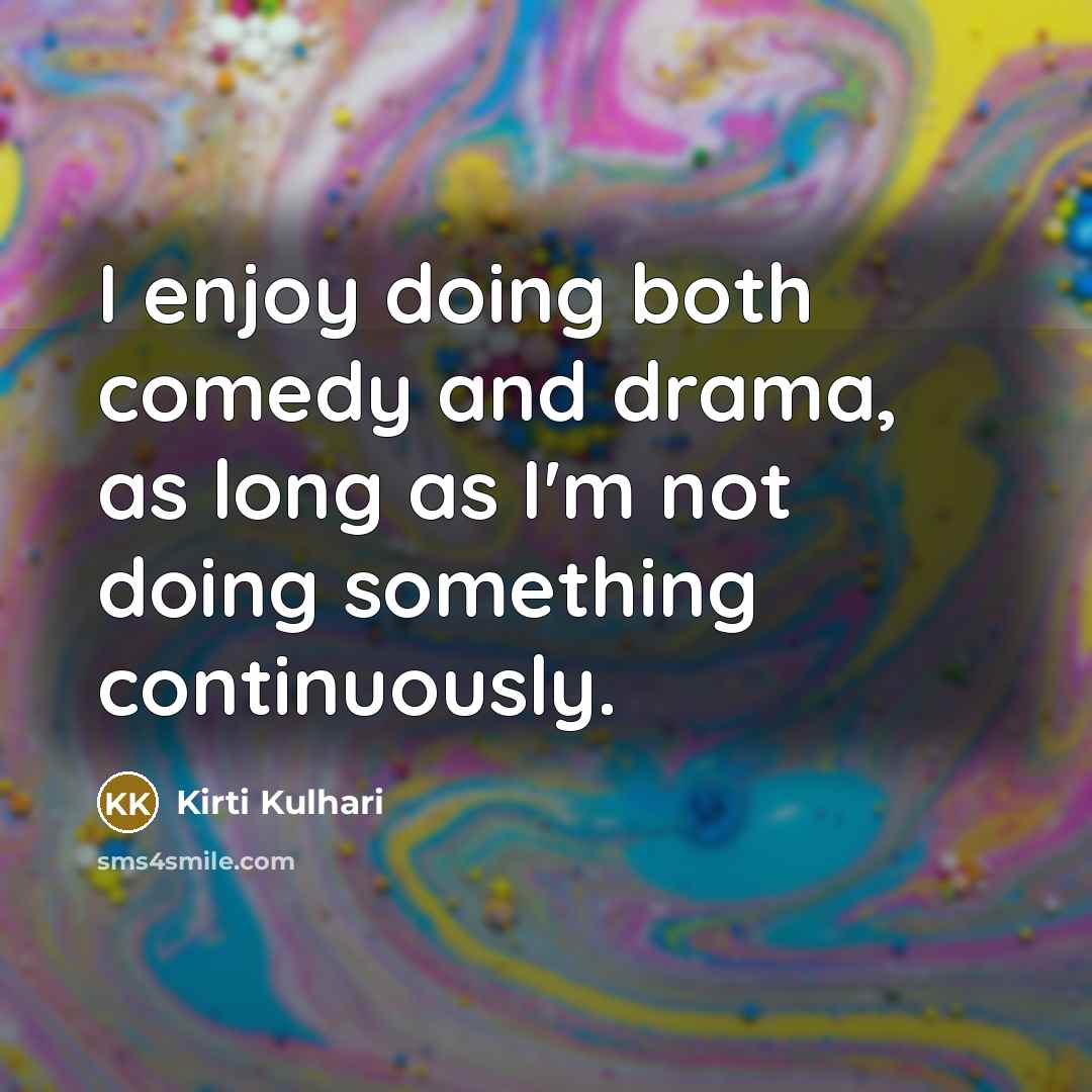 “I enjoy doing both comedy and drama, as long as I'm not doing something continuously.” quote by Kirti Kulhari