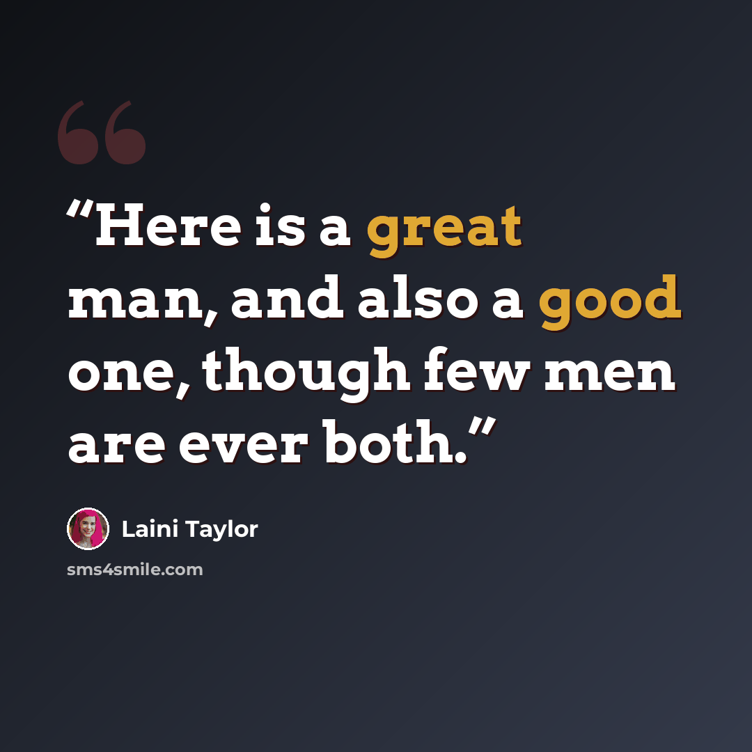 “Here is a great man, and also a good one, though few men are ever both.” quote by Laini Taylor
