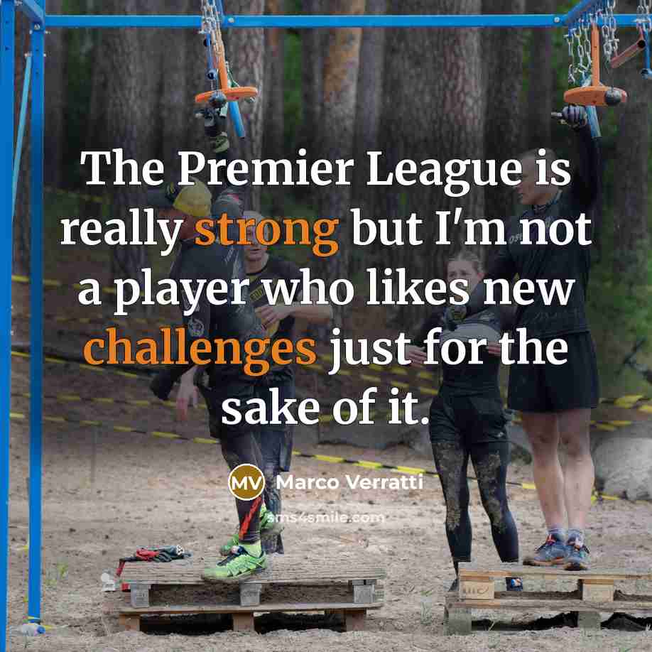 “The Premier League is really strong but I'm not a player who likes new challenges just for the sake of it.” quote by Marco Verratti