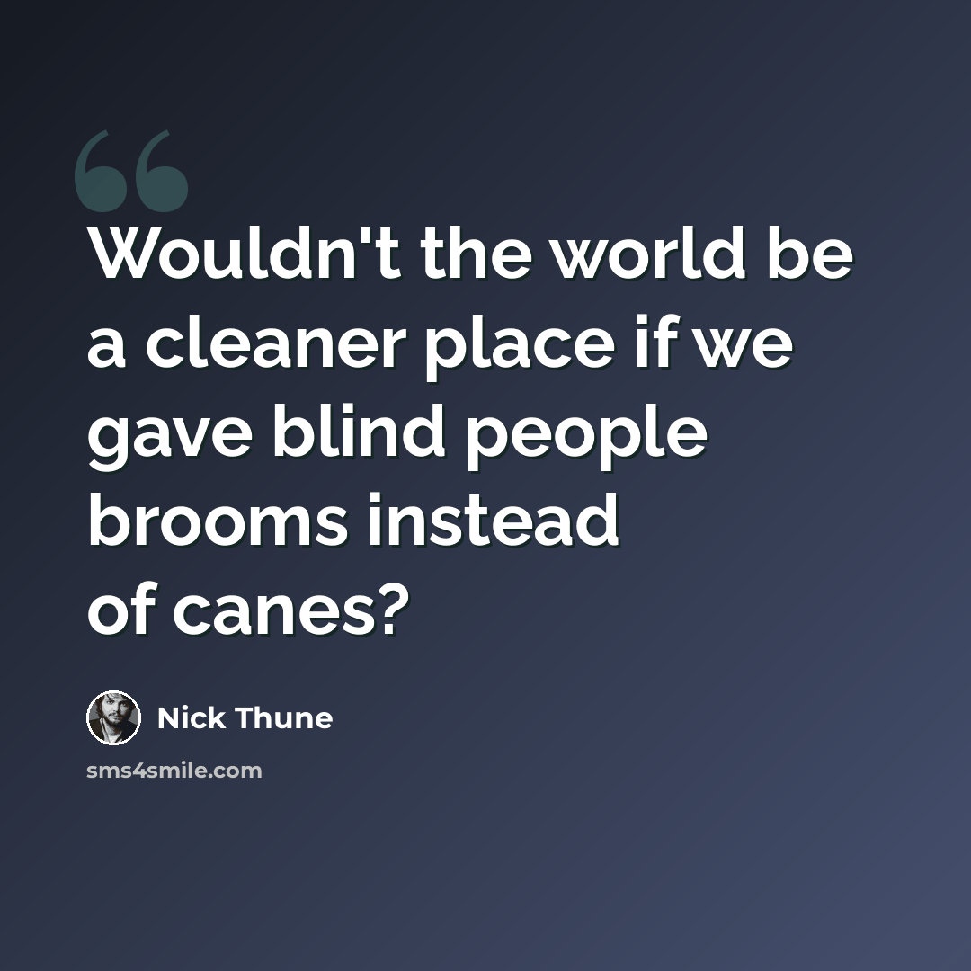“Wouldn't the world be a cleaner place if we gave blind people brooms instead of canes?” quote by Nick Thune
