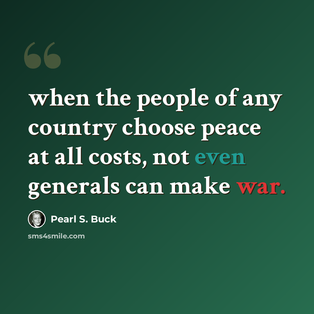 “when the people of any country choose peace at all costs, not even generals can make war.” quote by Pearl S. Buck