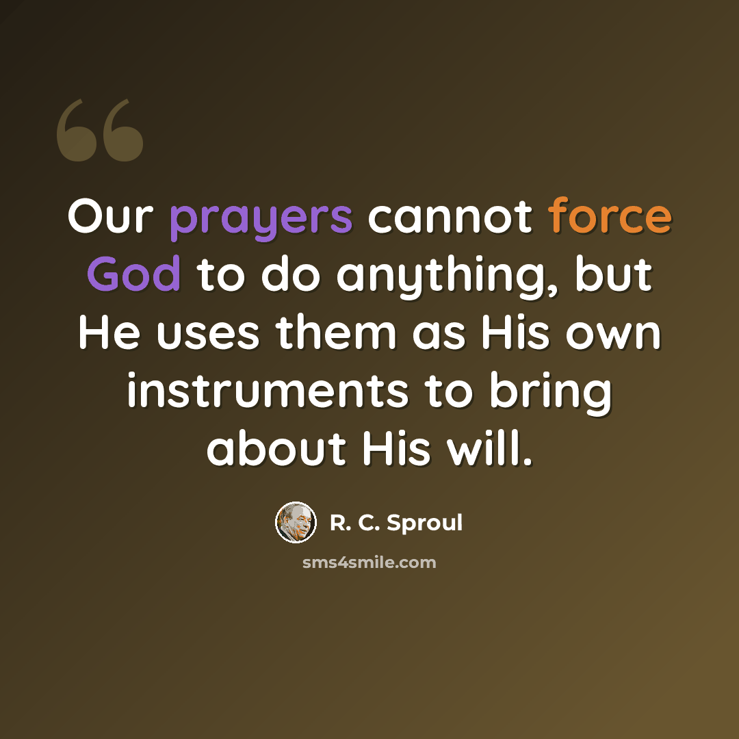 “Our prayers cannot force God to do anything, but He uses them as His own instruments to bring about His will.” quote by R. C. Sproul