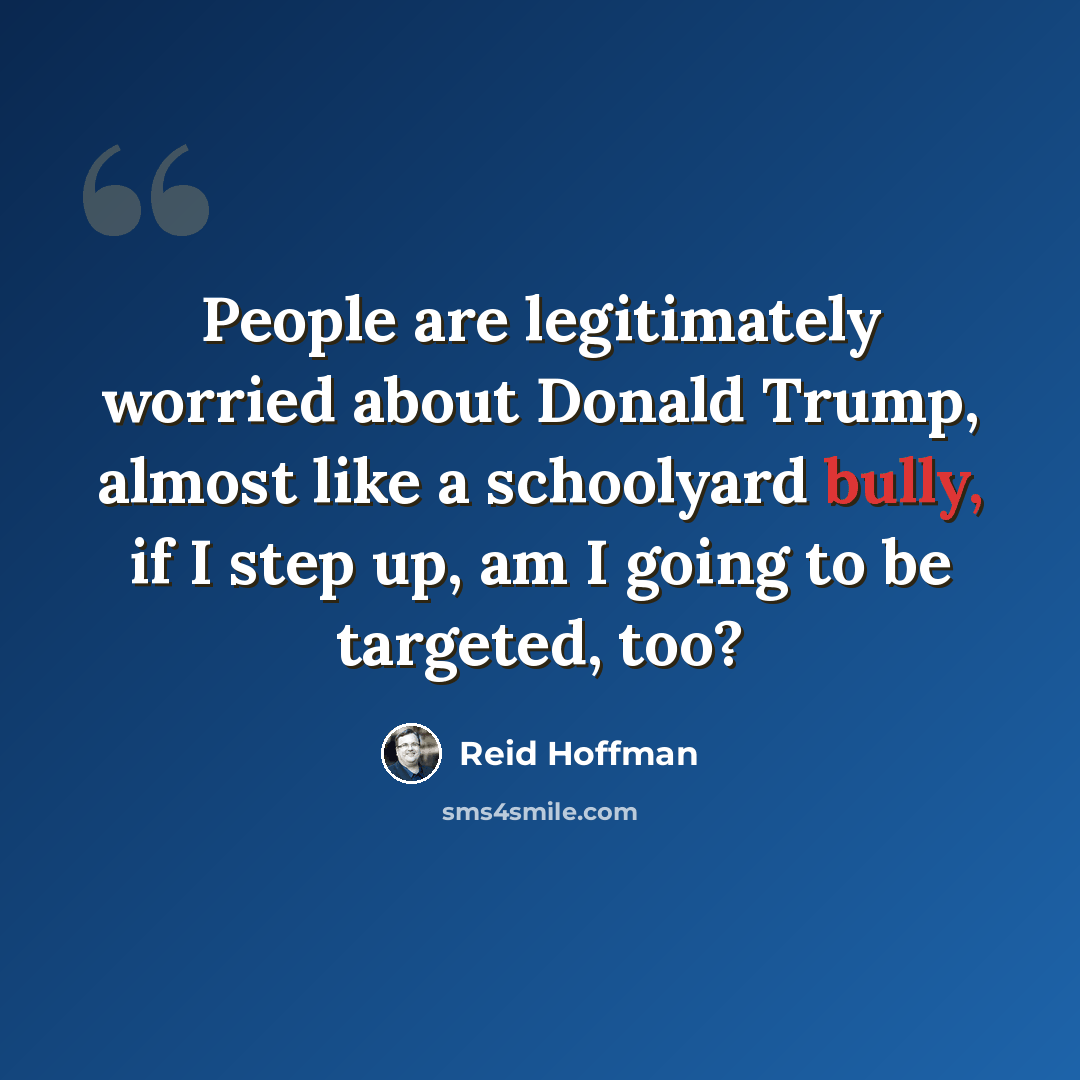 “People are legitimately worried about Donald Trump, almost like a schoolyard bully, if I step up, am I going to be targeted, too?” quote by Reid Hoffman
