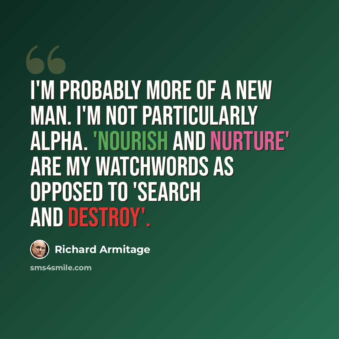 “I'm probably more of a new man. I'm not particularly alpha. 'Nourish and nurture' are my watchwords as opposed to 'search and destroy'.” quote by Richard Armitage