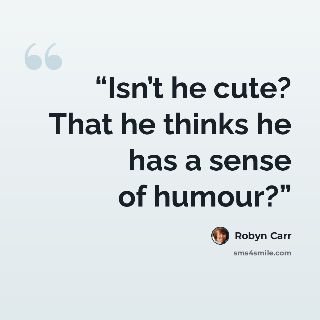“Isn’t he cute? That he thinks he has a sense of humour?” quote by Robyn Carr