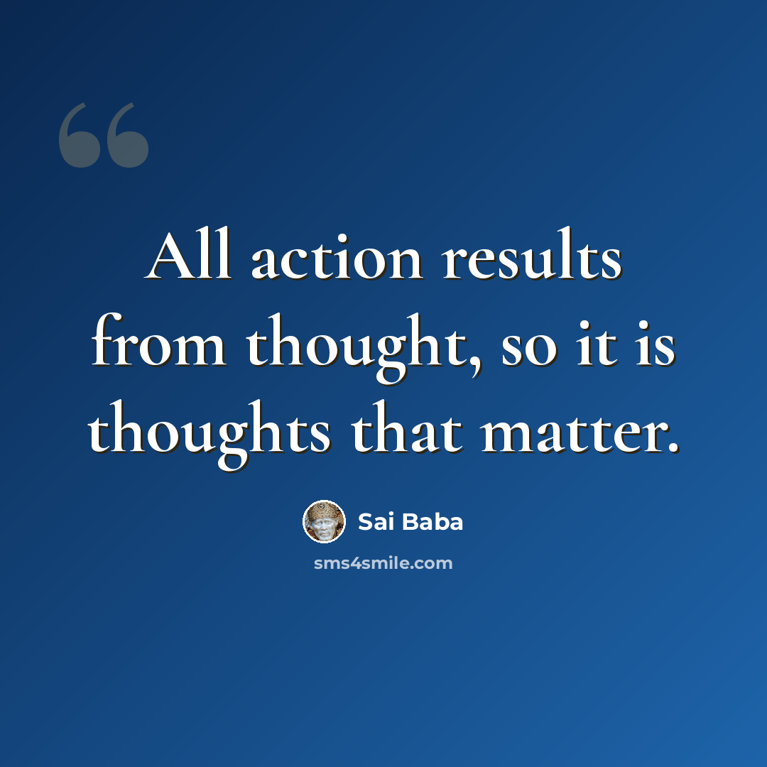 “All action results from thought, so it is thoughts that matter.” quote by Sai Baba
