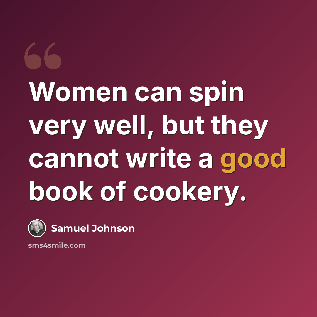 “Women can spin very well, but they cannot write a good book of cookery.” quote by Samuel Johnson