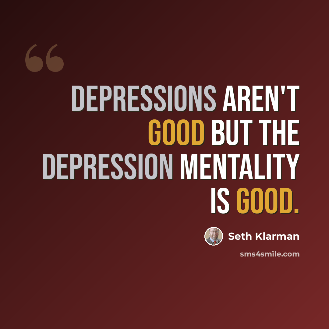 “Depressions aren't good but the depression mentality is good.” quote by Seth Klarman