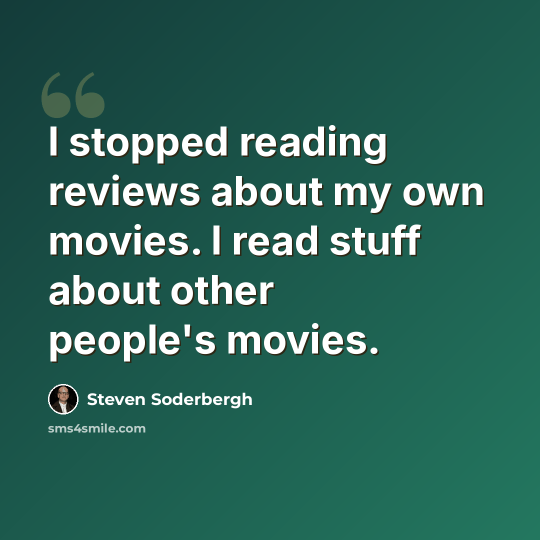 “I stopped reading reviews about my own movies. I read stuff about other people's movies.” quote by Steven Soderbergh