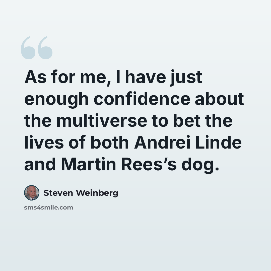 “As for me, I have just enough confidence about the multiverse to bet the lives of both Andrei Linde and Martin Rees’s dog.” quote by Steven Weinberg
