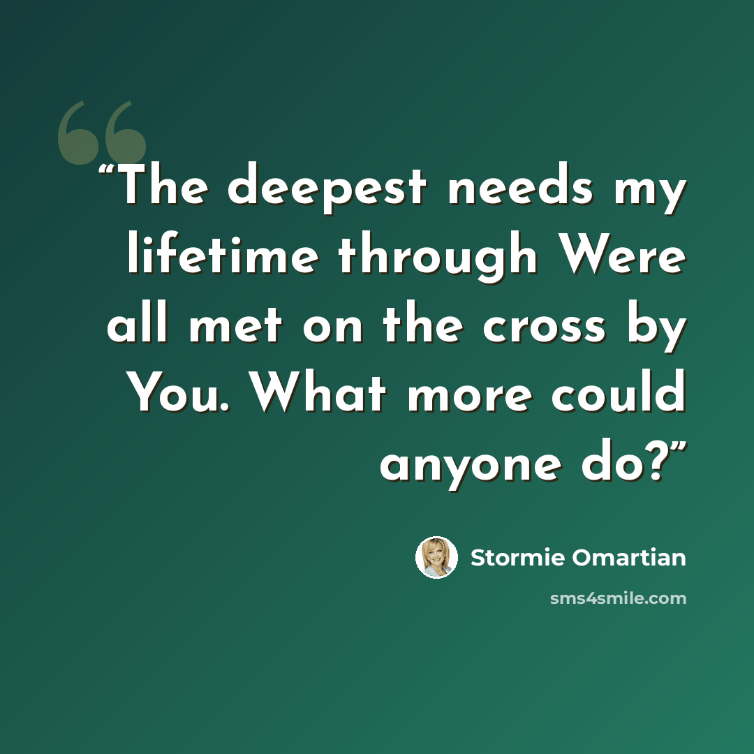 “The deepest needs my lifetime through Were all met on the cross by You. What more could anyone do?” quote by Stormie Omartian