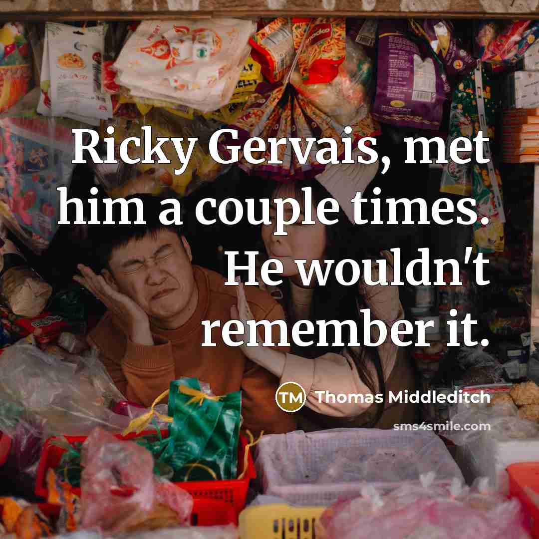 “Ricky Gervais, met him a couple times. He wouldn't remember it.” quote by Thomas Middleditch