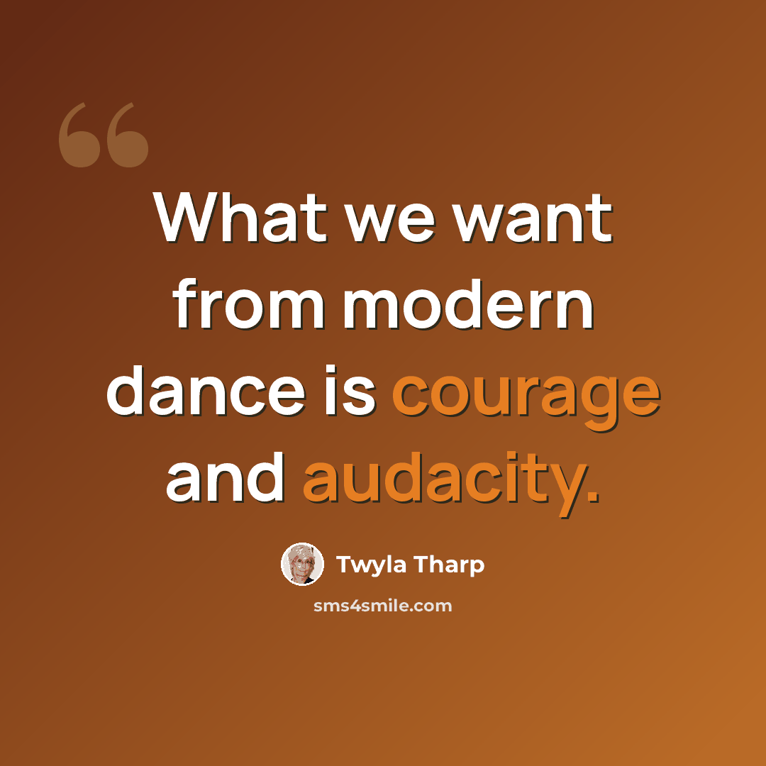 “What we want from modern dance is courage and audacity.” quote by Twyla Tharp