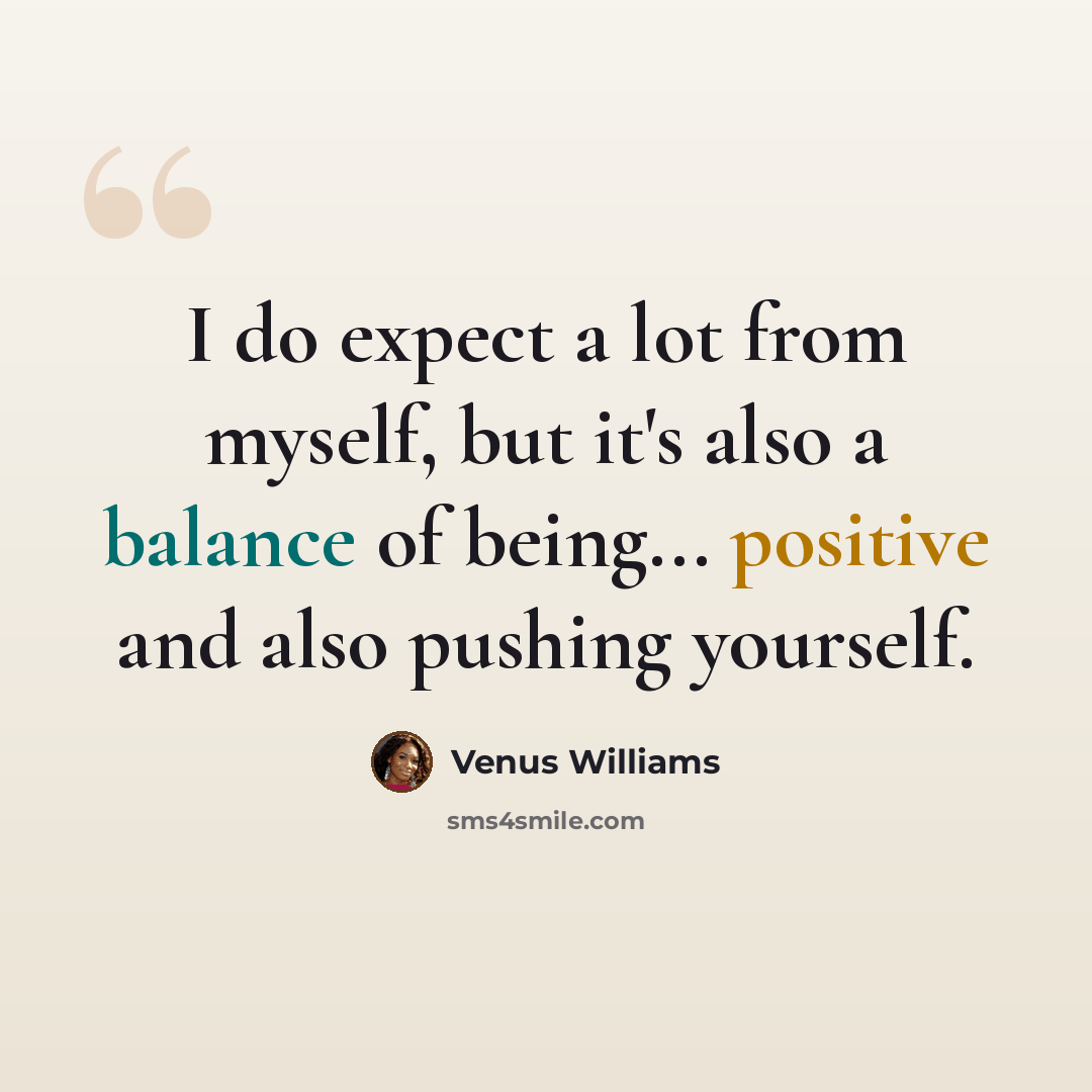 “I do expect a lot from myself, but it's also a balance of being... positive and also pushing yourself.” quote by Venus Williams