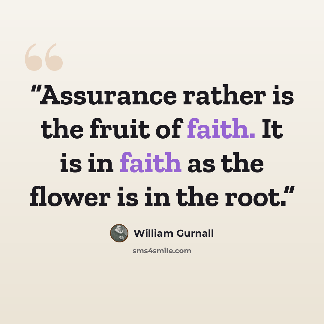 “Assurance rather is the fruit of faith. It is in faith as the flower is in the root.” quote by William Gurnall