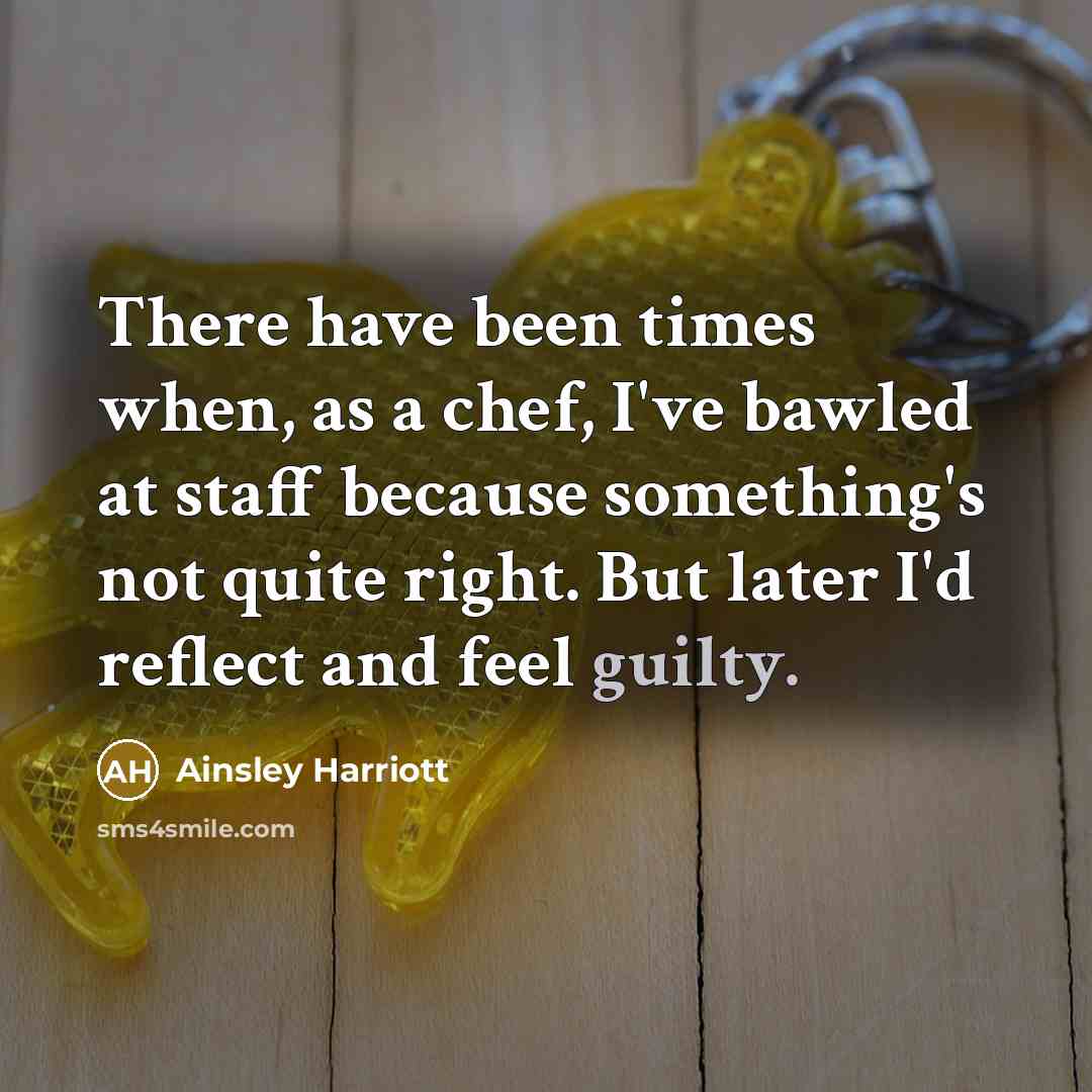 “There have been times when, as a chef, I've bawled at staff because something's not quite right. But later I'd reflect and feel guilty.” quote by Ainsley Harriott