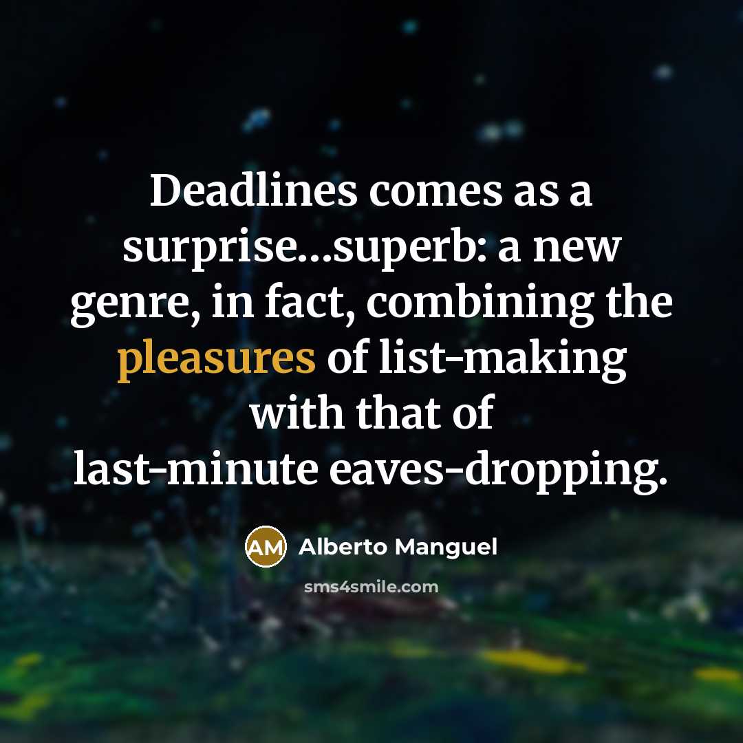 “Deadlines comes as a surprise…superb: a new genre, in fact, combining the pleasures of list-making with that of last-minute eaves-dropping.” quote by Alberto Manguel