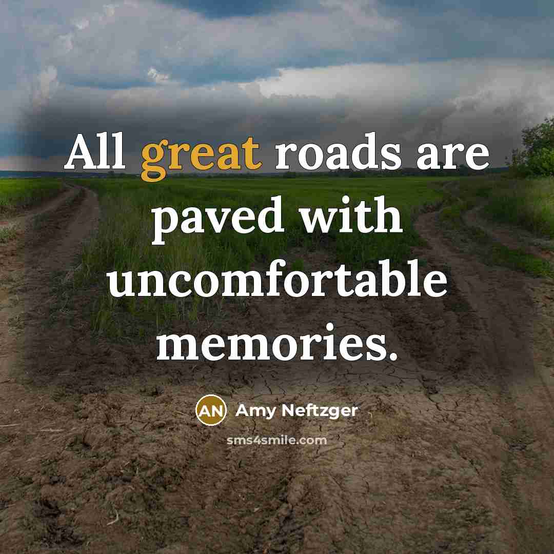 “All great roads are paved with uncomfortable memories.” quote by Amy Neftzger