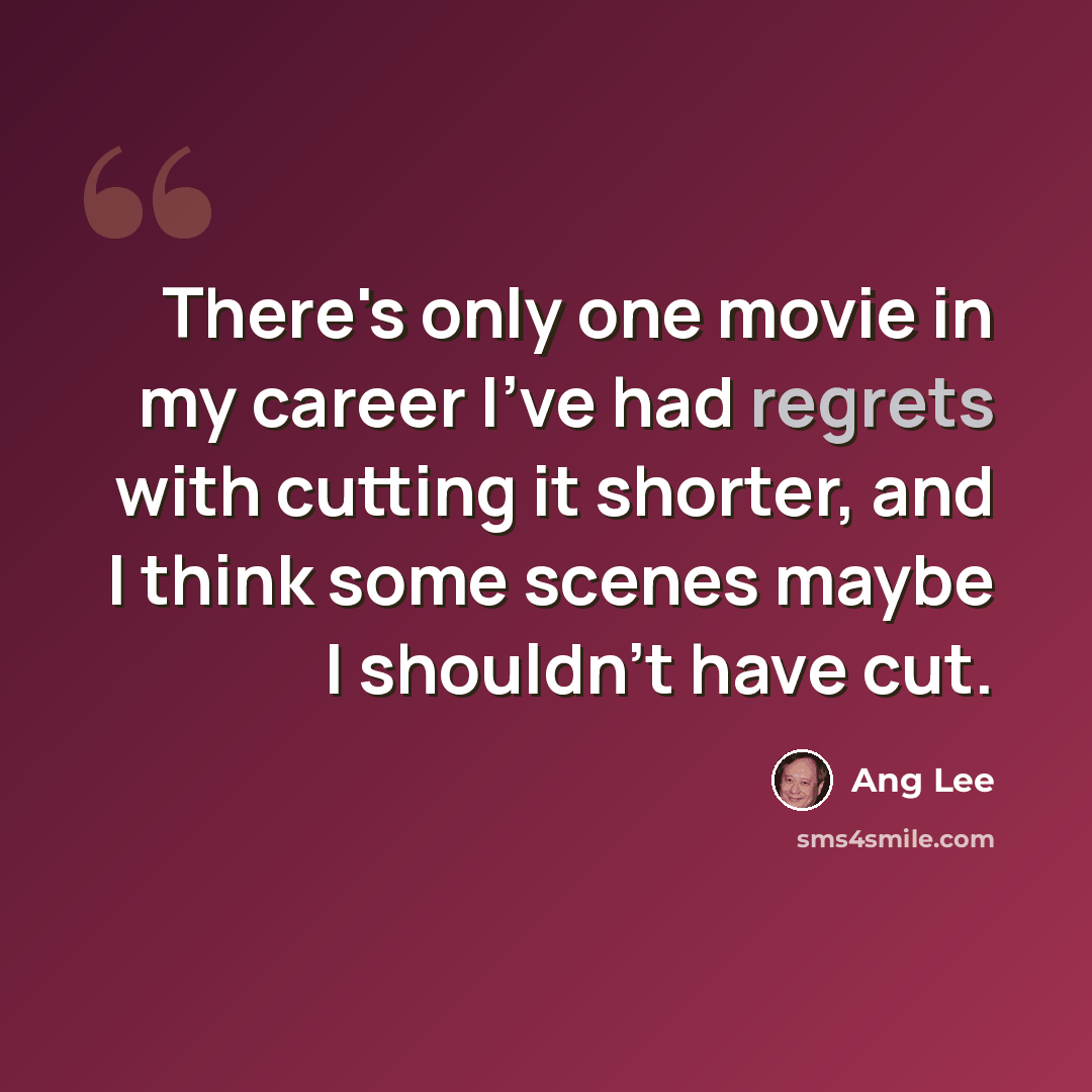 “There's only one movie in my career I've had regrets with cutting it shorter, and I think some scenes maybe I shouldn't have cut.” quote by Ang Lee