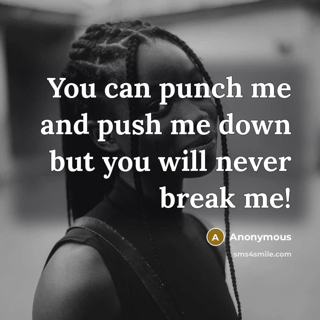 “You can punch me and push me down but you will never break me!” quote by Anonymous