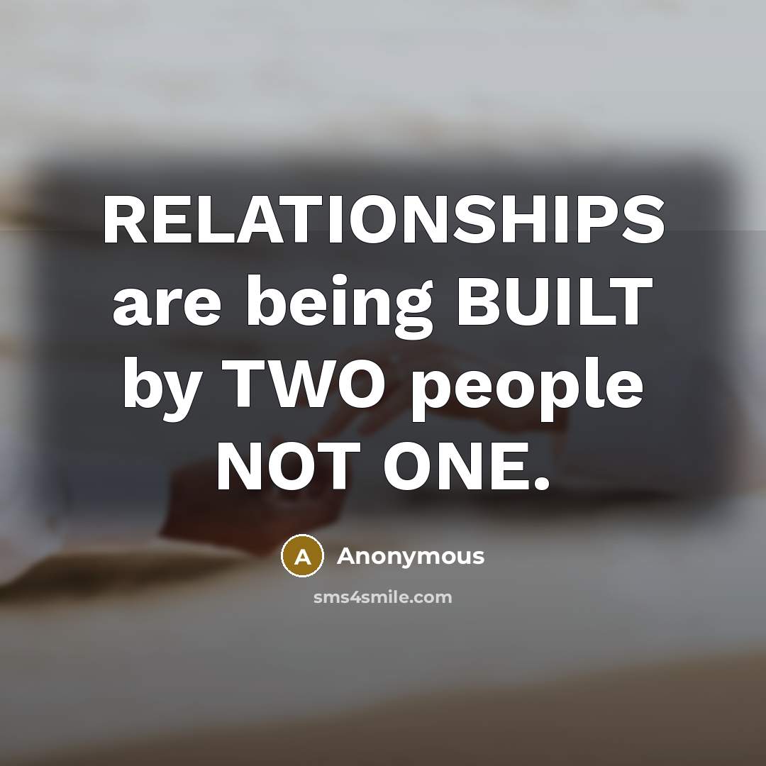 “RELATIONSHIPS are being BUILT by TWO people NOT ONE.” quote by Anonymous